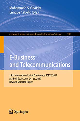 E-Business and Telecommunications: 14th International Joint Conference, ICETE 2017, Madrid, Spain, July 24-26, 2017, Revised Selected Paper: 990 (Communications in Computer and Information Science)