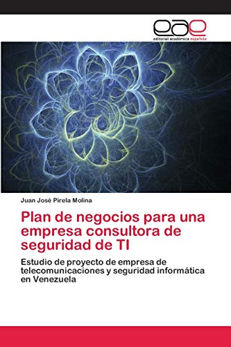 Plan de negocios para una empresa consultora de seguridad de TI: Estudio de proyecto de empresa de telecomunicaciones y seguridad informática en Venezuela