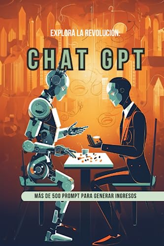 Chat GPT Explora la La Revolución: Guía completa para maximizar su potencial de ganancias con más de 500 prompt para el éxito